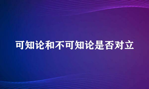 可知论和不可知论是否对立