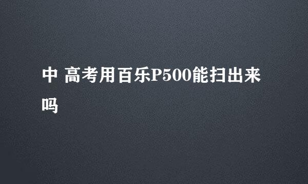 中 高考用百乐P500能扫出来吗