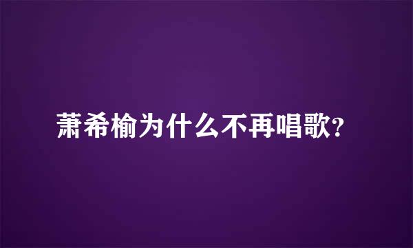 萧希榆为什么不再唱歌？