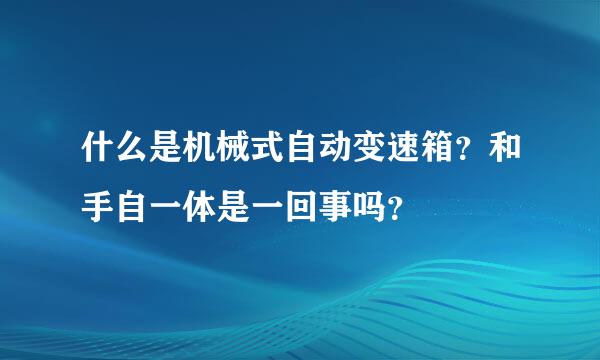 什么是机械式自动变速箱？和手自一体是一回事吗？