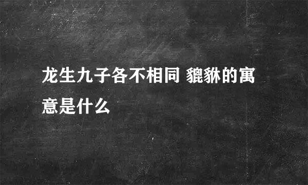 龙生九子各不相同 貔貅的寓意是什么