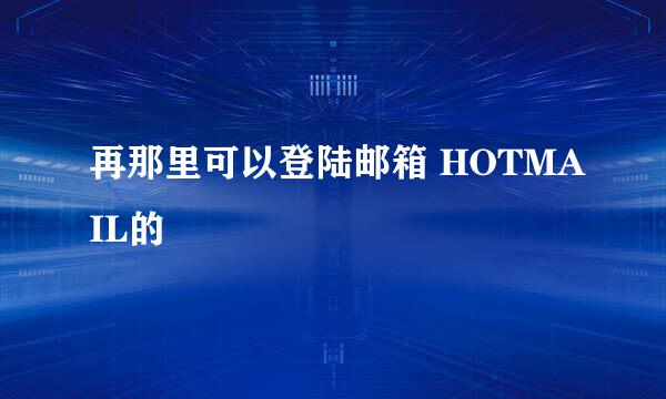 再那里可以登陆邮箱 HOTMAIL的