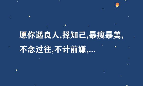 愿你遇良人,择知己,暴瘦暴美,不念过往,不计前嫌,温柔善良,也能被人善待。求解答