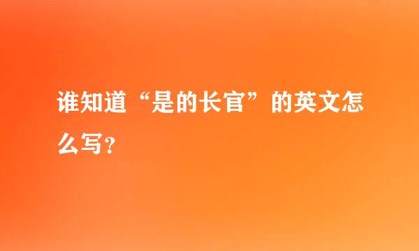 谁知道“是的长官”的英文怎么写？