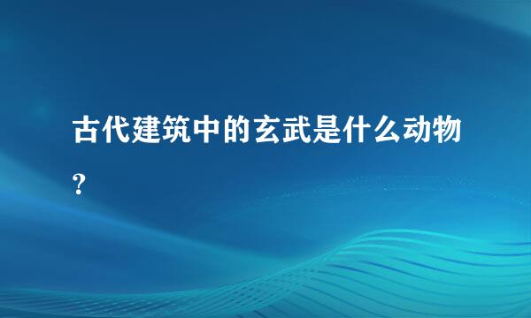 古代建筑中的玄武是什么动物？