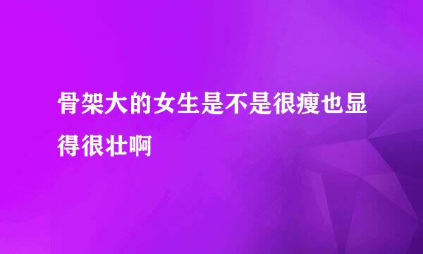 骨架大的女生是不是很瘦也显得很壮啊