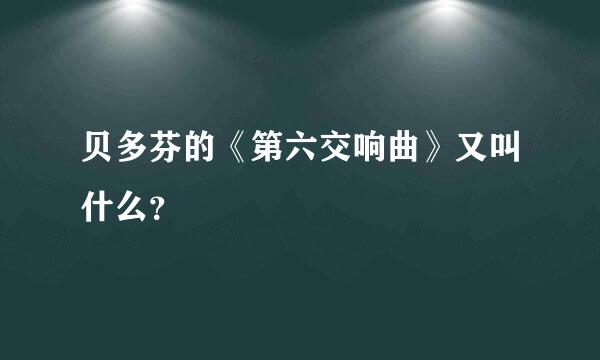 贝多芬的《第六交响曲》又叫什么？