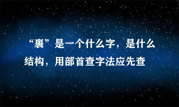 “裹”是一个什么字，是什么结构，用部首查字法应先查