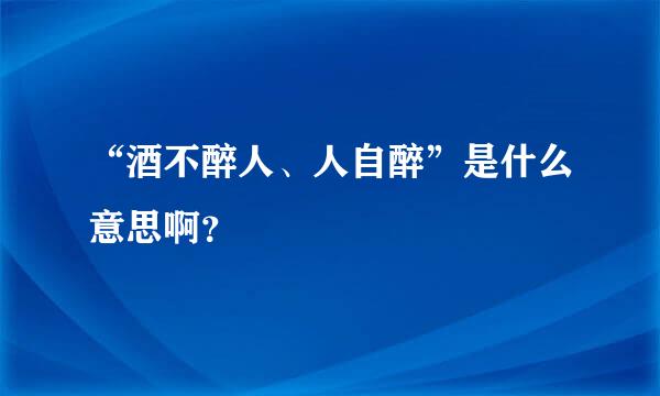 “酒不醉人、人自醉”是什么意思啊？