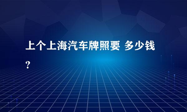 上个上海汽车牌照要 多少钱？