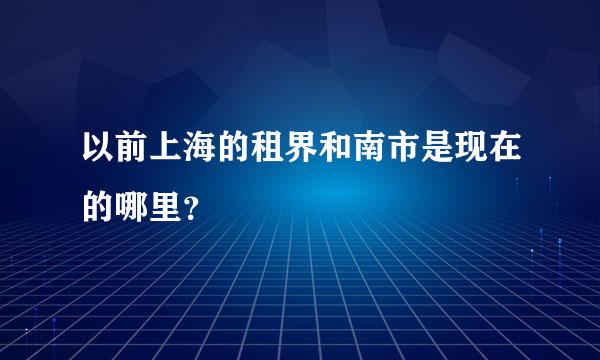 以前上海的租界和南市是现在的哪里？