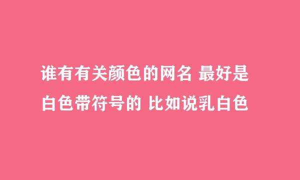 谁有有关颜色的网名 最好是白色带符号的 比如说乳白色