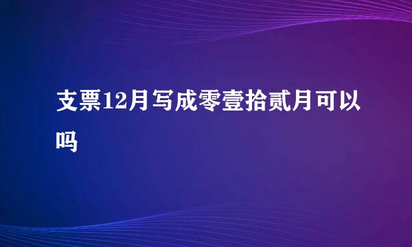 支票12月写成零壹拾贰月可以吗