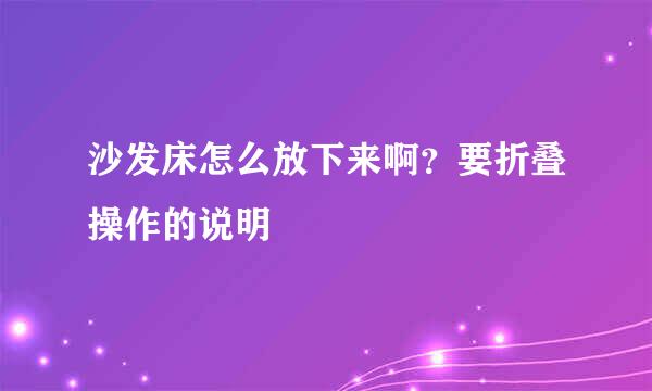 沙发床怎么放下来啊？要折叠操作的说明