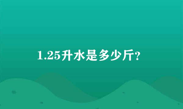 1.25升水是多少斤？