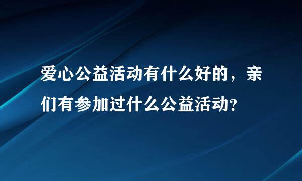 爱心公益活动有什么好的，亲们有参加过什么公益活动？