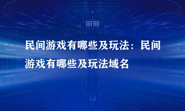 民间游戏有哪些及玩法：民间游戏有哪些及玩法域名