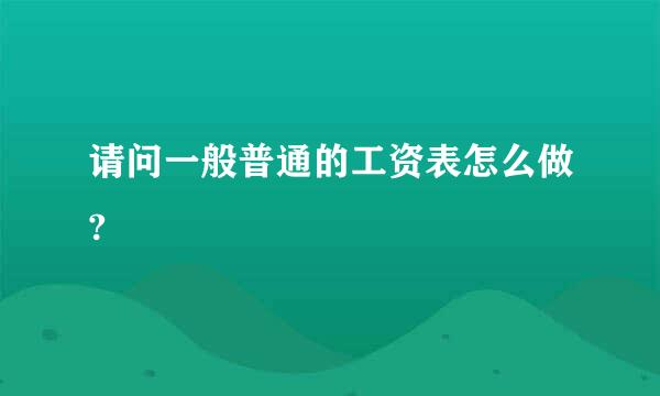 请问一般普通的工资表怎么做?