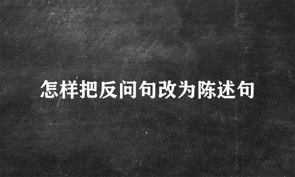 怎样把反问句改为陈述句