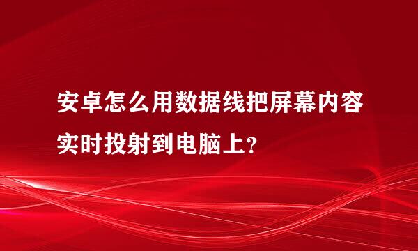 安卓怎么用数据线把屏幕内容实时投射到电脑上？