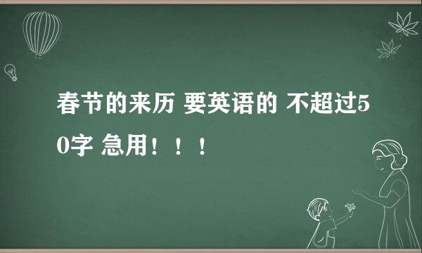 春节的来历 要英语的 不超过50字 急用！！！