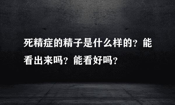 死精症的精子是什么样的？能看出来吗？能看好吗？