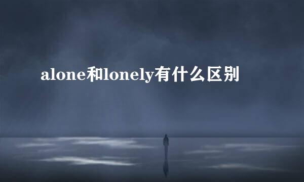 alone和lonely有什么区别