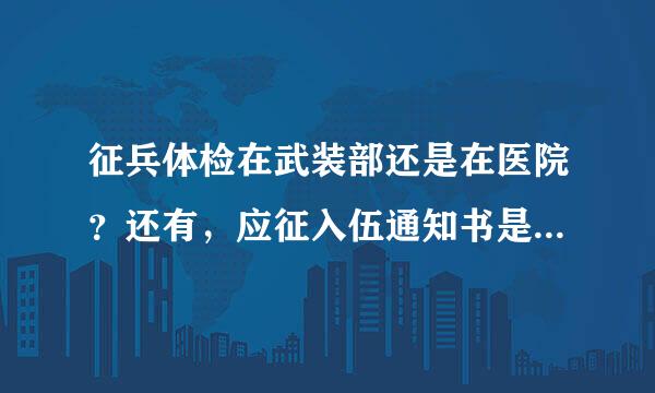 征兵体检在武装部还是在医院？还有，应征入伍通知书是什么？，怎么领取？等一会儿，详聊