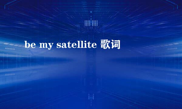 be my satellite 歌词