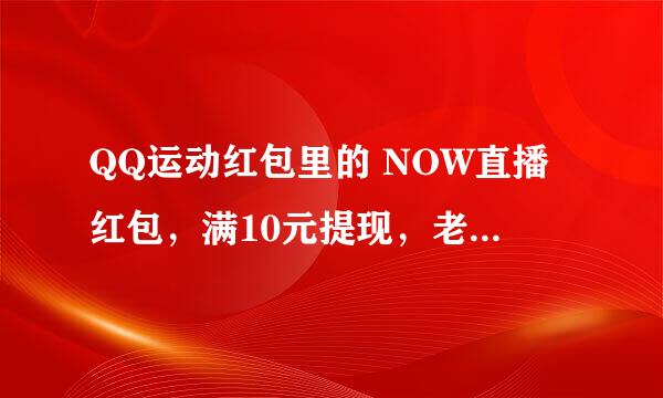 QQ运动红包里的 NOW直播红包，满10元提现，老说名额满， 是个骗人的APP吗，