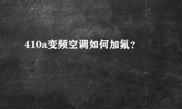 410a变频空调如何加氟？