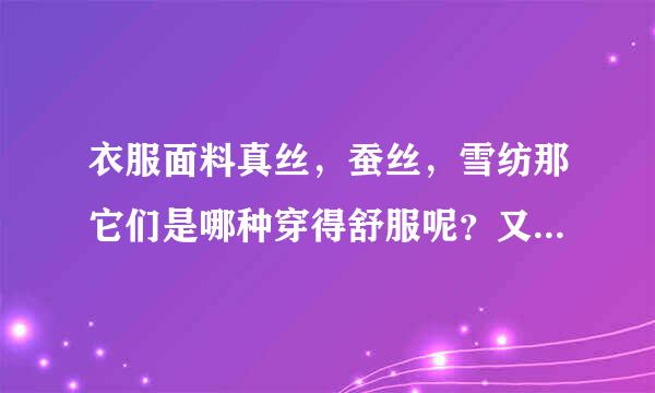 衣服面料真丝，蚕丝，雪纺那它们是哪种穿得舒服呢？又是哪一种价格最贵，最便宜呢?