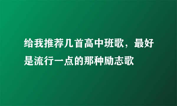 给我推荐几首高中班歌，最好是流行一点的那种励志歌