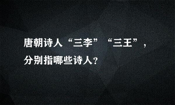 唐朝诗人“三李”“三王”，分别指哪些诗人？