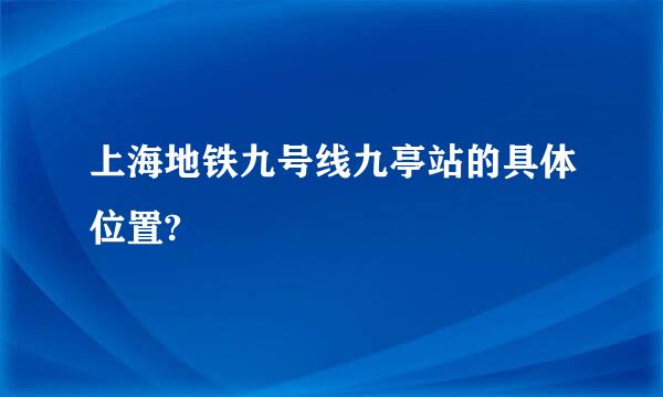 上海地铁九号线九亭站的具体位置?