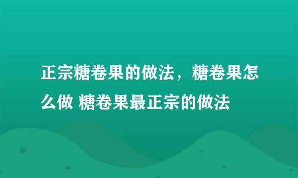 正宗糖卷果的做法，糖卷果怎么做 糖卷果最正宗的做法