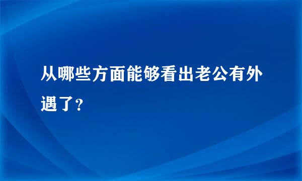 从哪些方面能够看出老公有外遇了？