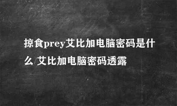 掠食prey艾比加电脑密码是什么 艾比加电脑密码透露