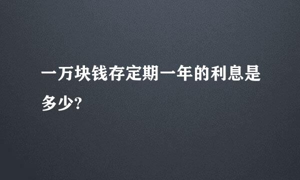 一万块钱存定期一年的利息是多少?