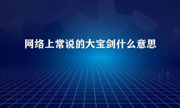 网络上常说的大宝剑什么意思