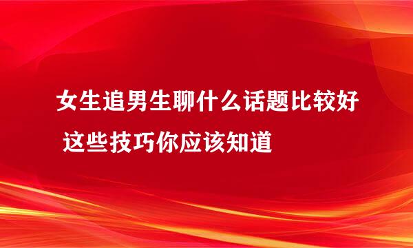 女生追男生聊什么话题比较好 这些技巧你应该知道