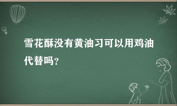 雪花酥没有黄油习可以用鸡油代替吗？