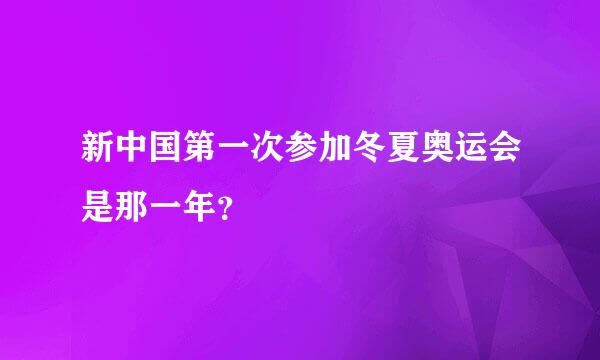 新中国第一次参加冬夏奥运会是那一年？