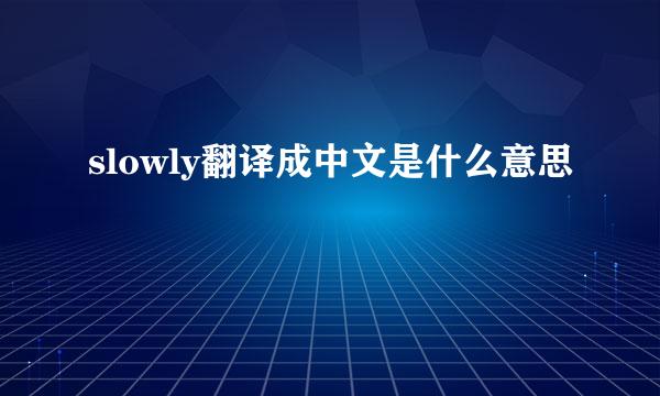 slowly翻译成中文是什么意思