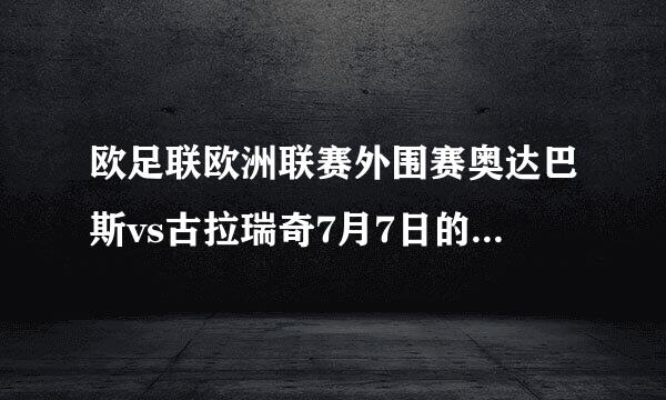 欧足联欧洲联赛外围赛奥达巴斯vs古拉瑞奇7月7日的比赛结果是多少