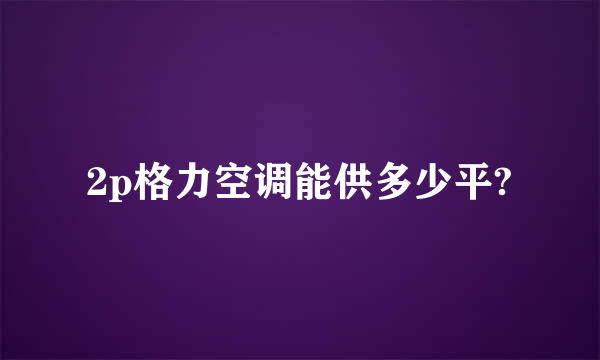 2p格力空调能供多少平?