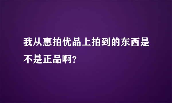 我从惠拍优品上拍到的东西是不是正品啊？