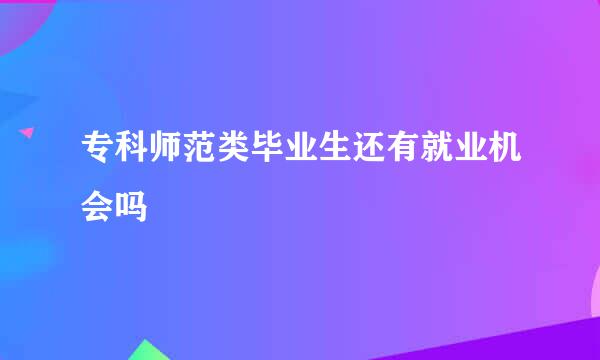 专科师范类毕业生还有就业机会吗