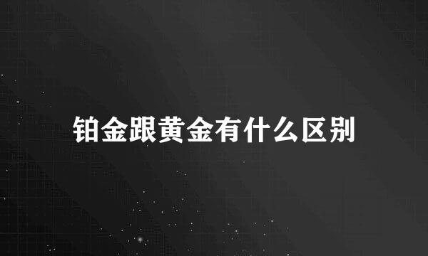 铂金跟黄金有什么区别