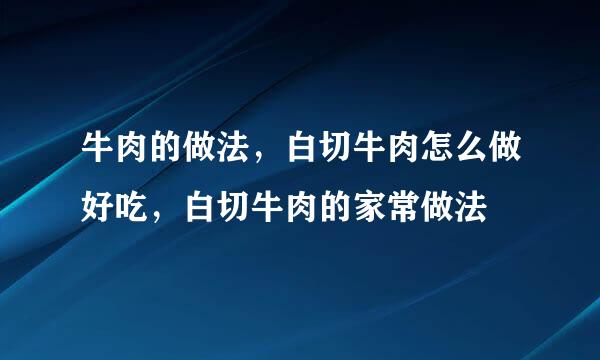 牛肉的做法，白切牛肉怎么做好吃，白切牛肉的家常做法